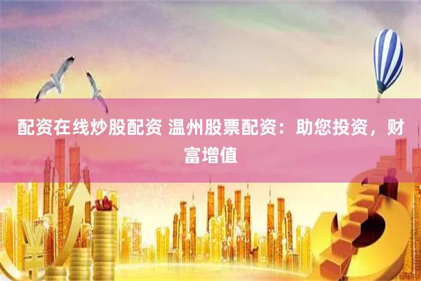 配资在线炒股配资 温州股票配资：助您投资，财富增值