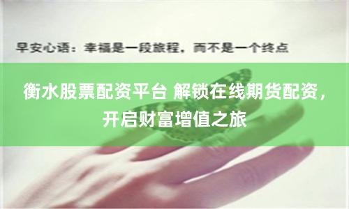 衡水股票配资平台 解锁在线期货配资，开启财富增值之旅
