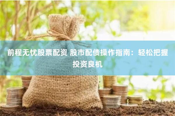 前程无忧股票配资 股市配债操作指南：轻松把握投资良机