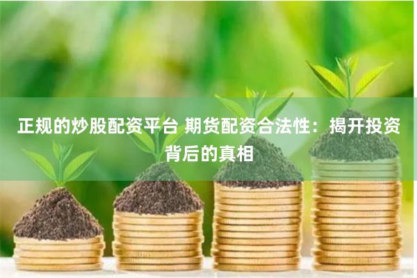 正规的炒股配资平台 期货配资合法性：揭开投资背后的真相