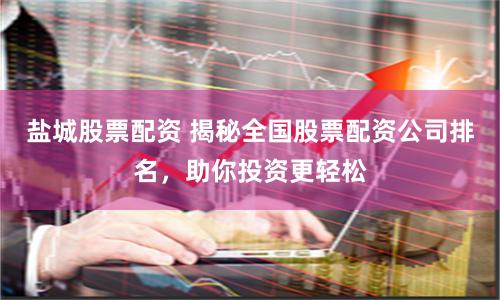 盐城股票配资 揭秘全国股票配资公司排名，助你投资更轻松