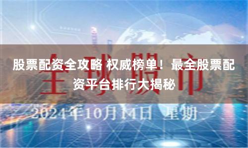 股票配资全攻略 权威榜单！最全股票配资平台排行大揭秘