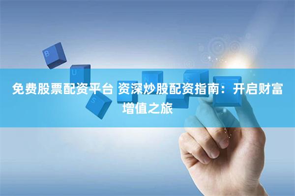 免费股票配资平台 资深炒股配资指南：开启财富增值之旅
