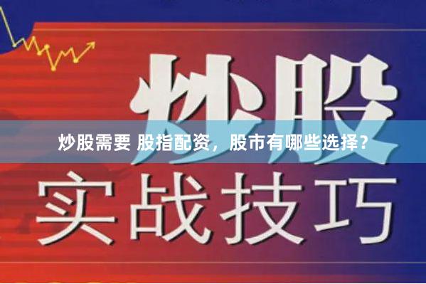 炒股需要 股指配资，股市有哪些选择？