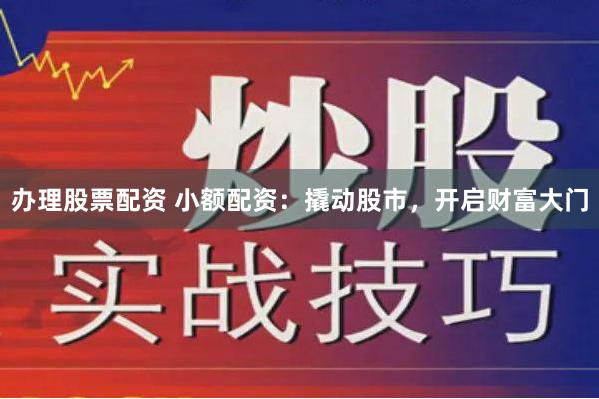 办理股票配资 小额配资：撬动股市，开启财富大门