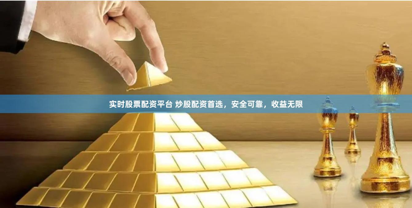 实时股票配资平台 炒股配资首选，安全可靠，收益无限