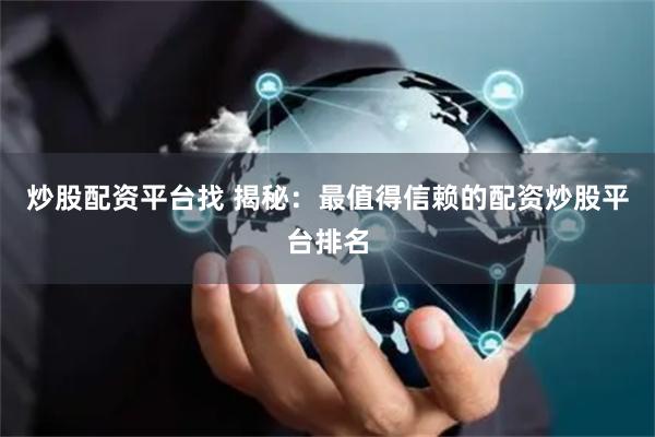 炒股配资平台找 揭秘：最值得信赖的配资炒股平台排名