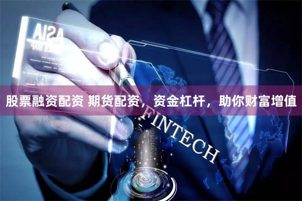 股票融资配资 期货配资，资金杠杆，助你财富增值