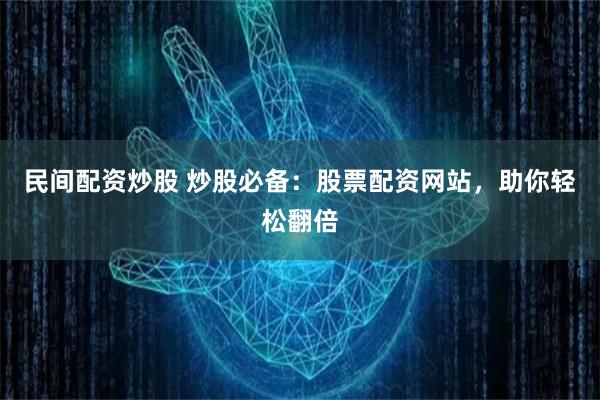 民间配资炒股 炒股必备：股票配资网站，助你轻松翻倍