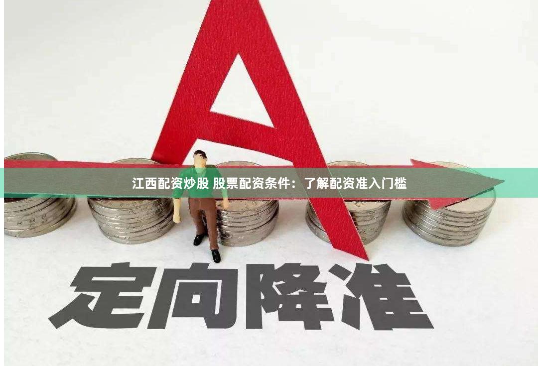 江西配资炒股 股票配资条件：了解配资准入门槛