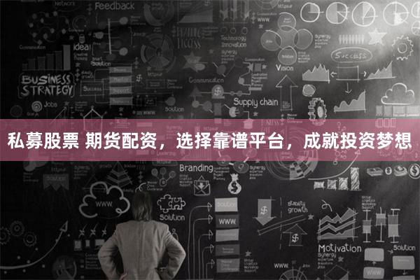 私募股票 期货配资，选择靠谱平台，成就投资梦想