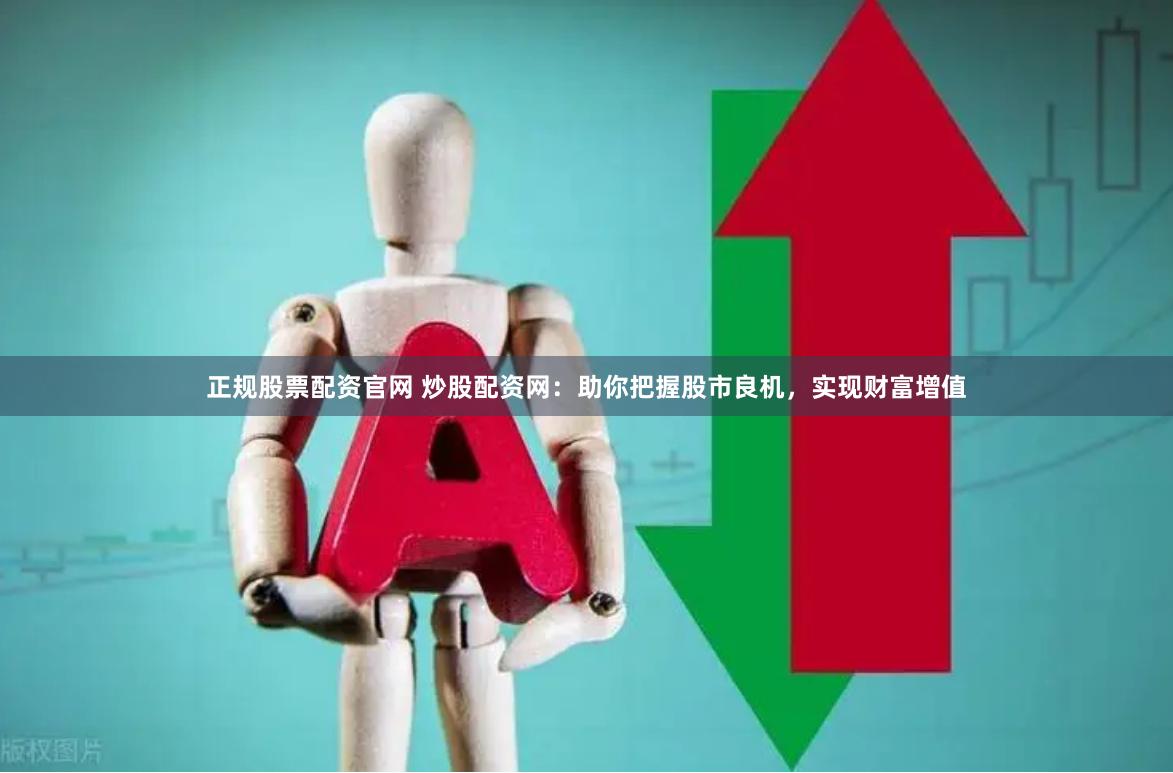 正规股票配资官网 炒股配资网：助你把握股市良机，实现财富增值