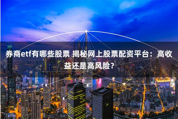 券商etf有哪些股票 揭秘网上股票配资平台：高收益还是高风险？