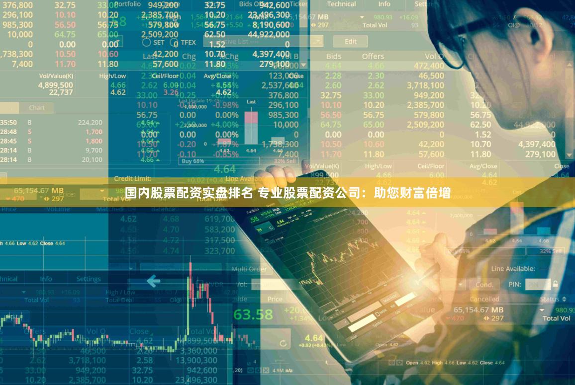 国内股票配资实盘排名 专业股票配资公司：助您财富倍增