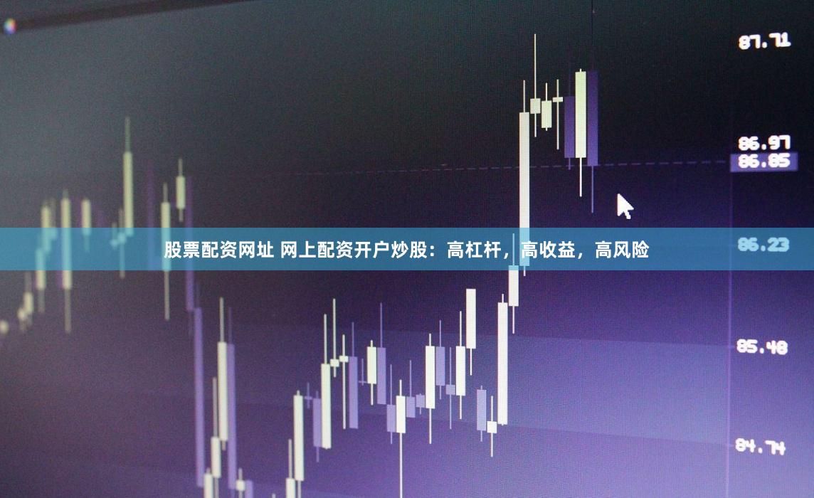 股票配资网址 网上配资开户炒股：高杠杆，高收益，高风险