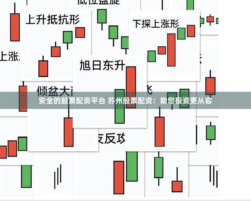 安全的股票配资平台 苏州股票配资：助您投资更从容