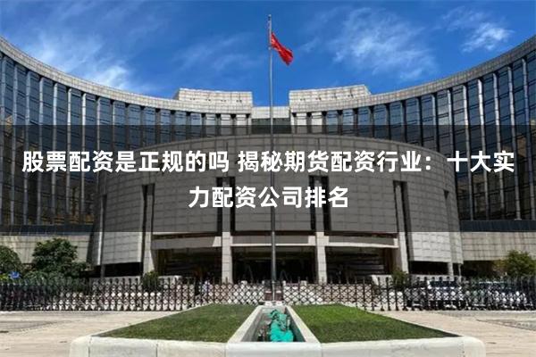 股票配资是正规的吗 揭秘期货配资行业：十大实力配资公司排名