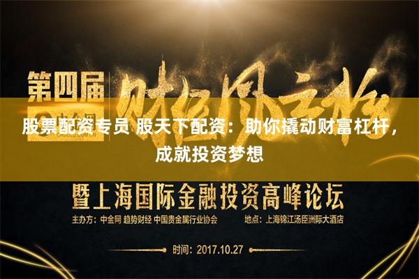 股票配资专员 股天下配资：助你撬动财富杠杆，成就投资梦想