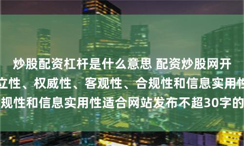 炒股配资杠杆是什么意思 配资炒股网开户随机生成含有中立性、权威性、客观性、合规性和信息实用性适合网站发布不超30字的标题