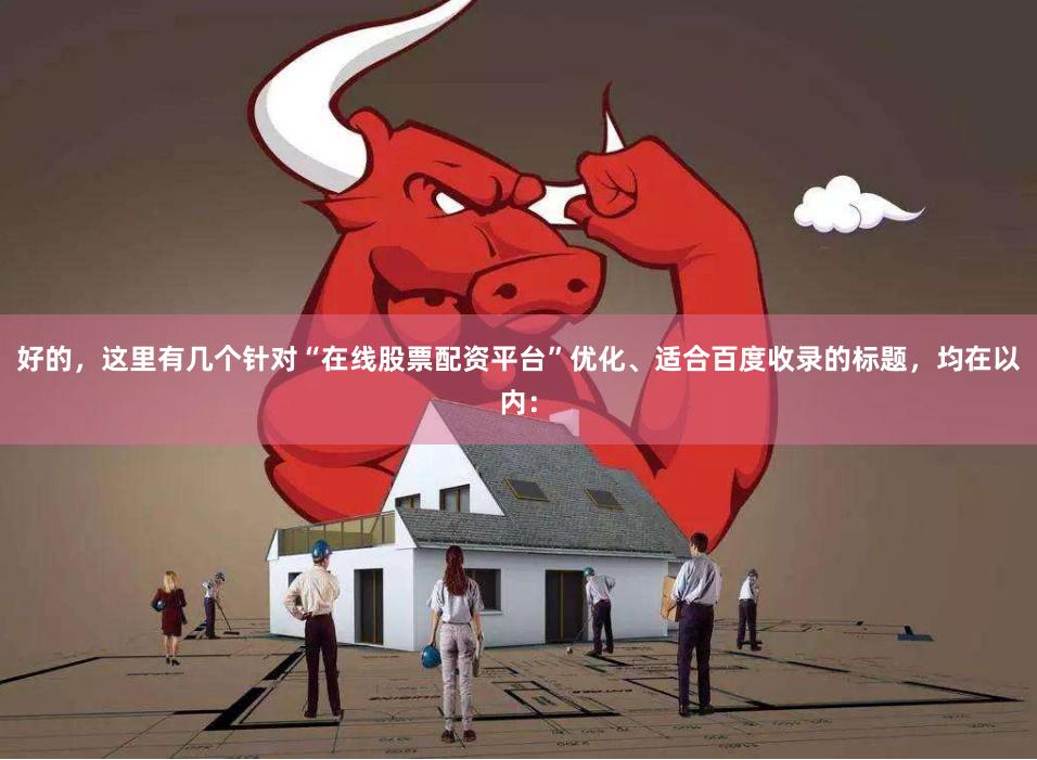 好的，这里有几个针对“在线股票配资平台”优化、适合百度收录的标题，均在以内：