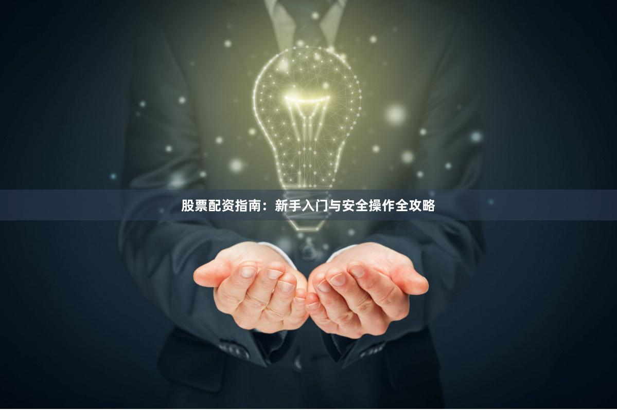 股票配资指南：新手入门与安全操作全攻略