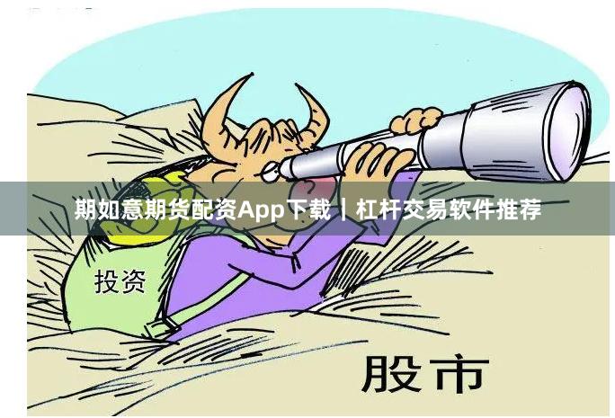 期如意期货配资App下载｜杠杆交易软件推荐