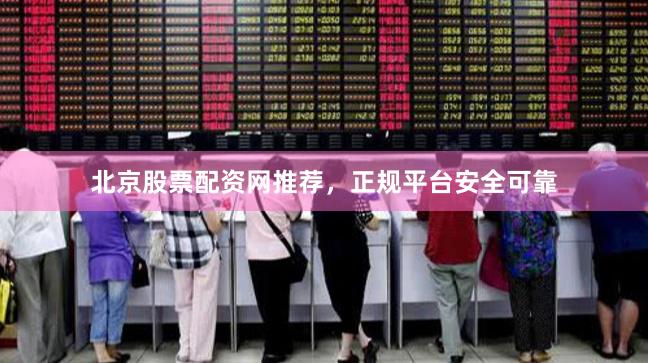 北京股票配资网推荐，正规平台安全可靠