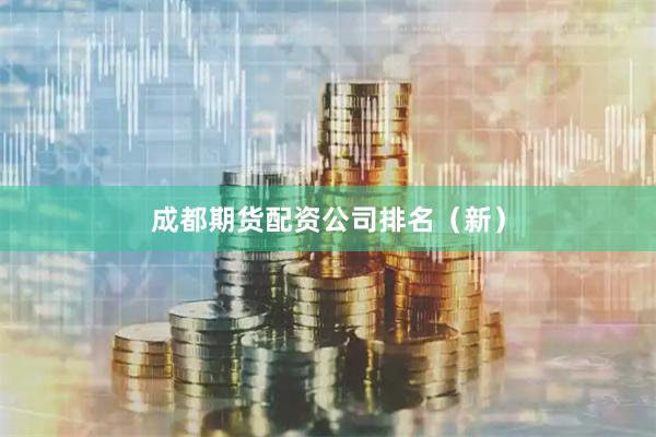 成都期货配资公司排名（新）