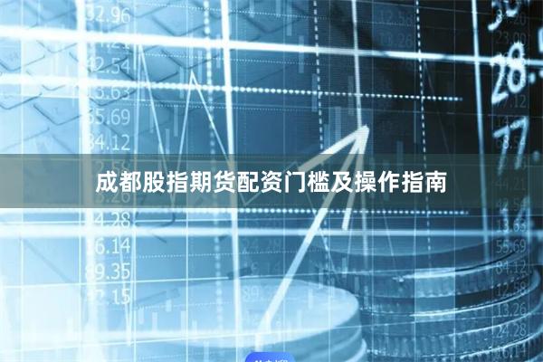 成都股指期货配资门槛及操作指南