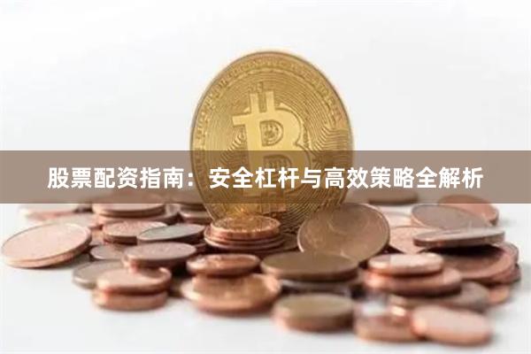 股票配资指南：安全杠杆与高效策略全解析