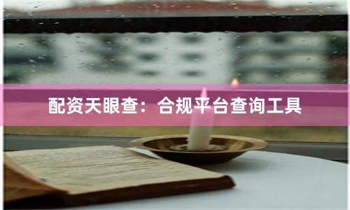 配资天眼查：合规平台查询工具