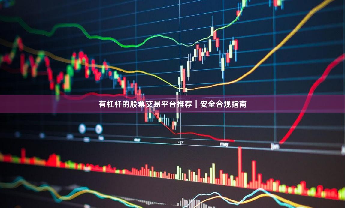 有杠杆的股票交易平台推荐｜安全合规指南