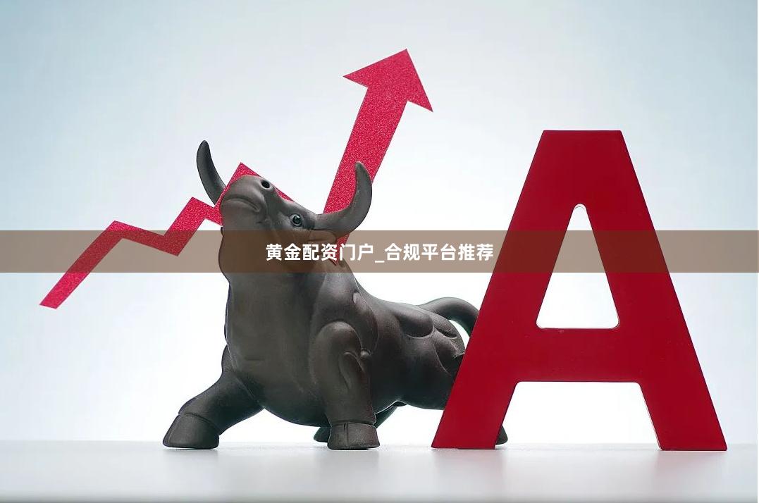 黄金配资门户_合规平台推荐