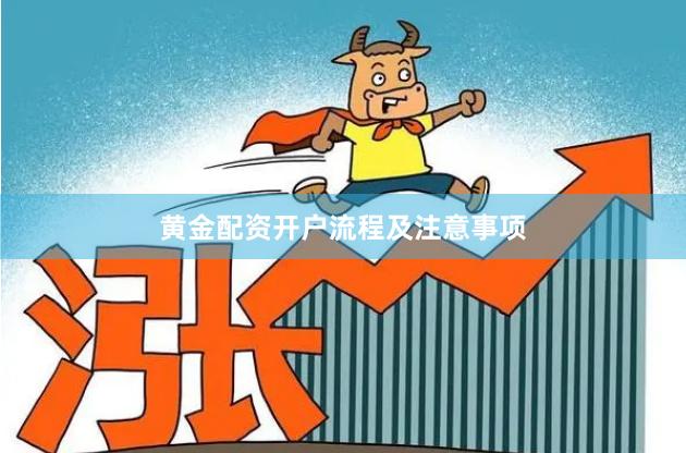 黄金配资开户流程及注意事项