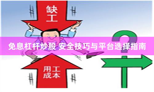 免息杠杆炒股 安全技巧与平台选择指南