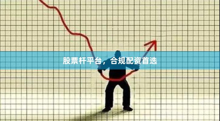 股票杆平台，合规配资首选