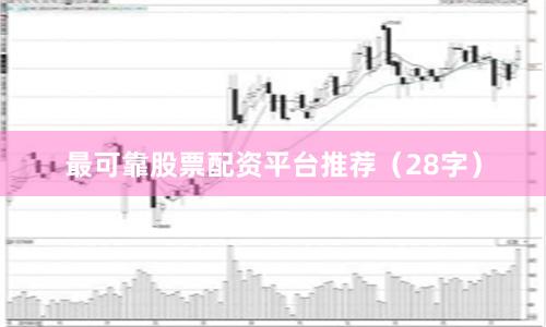 最可靠股票配资平台推荐(28字)