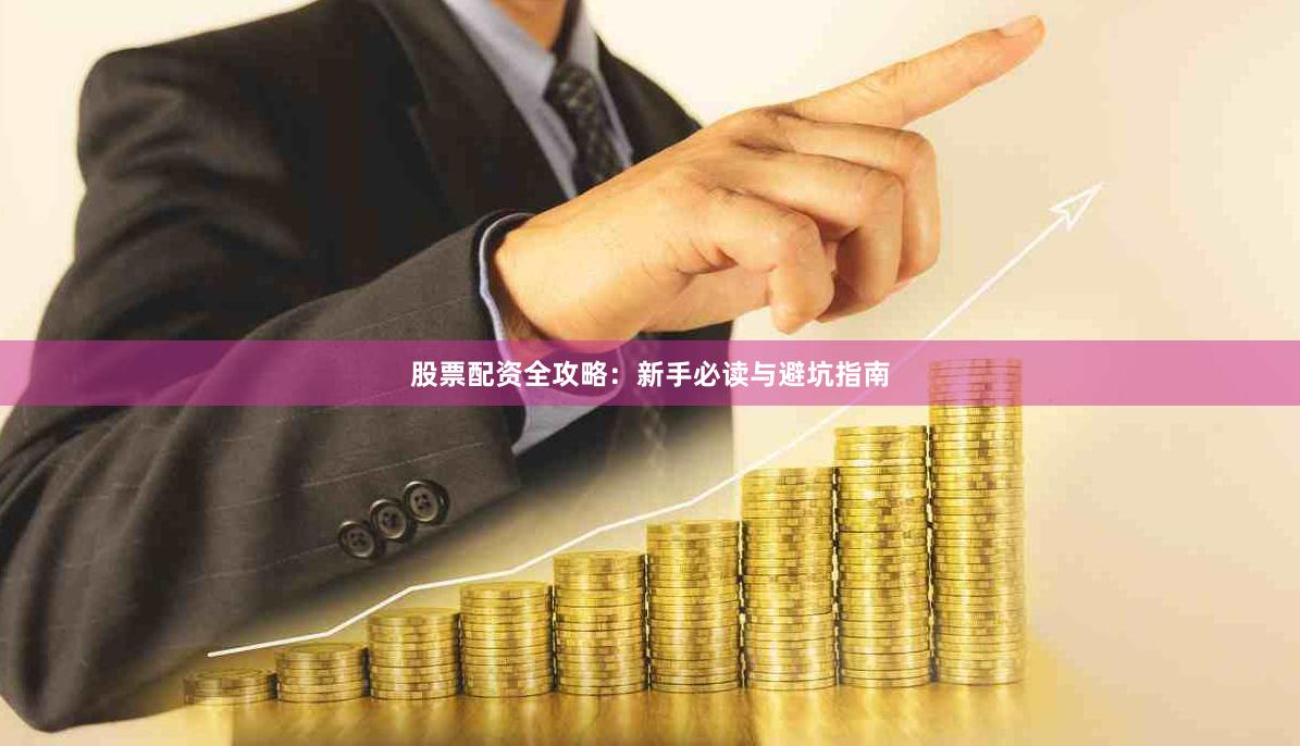 股票配资全攻略:新手必读与避坑指南