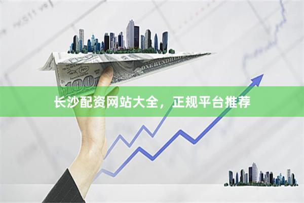 长沙配资网站大全，正规平台推荐
