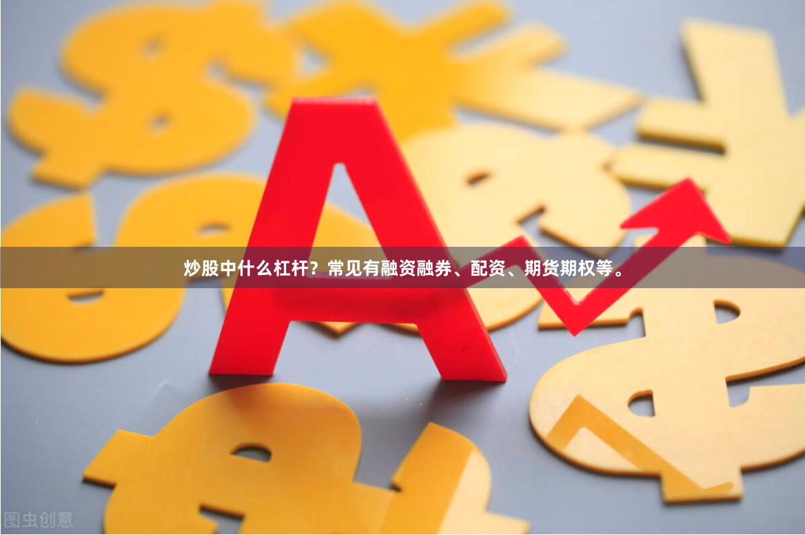 炒股中什么杠杆？常见有融资融券、配资、期货期权等。
