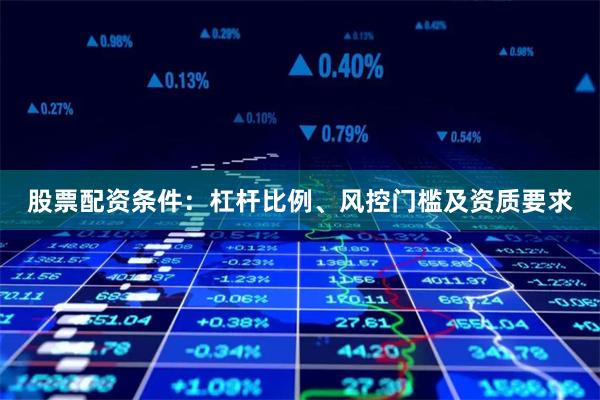 股票配资条件：杠杆比例、风控门槛及资质要求