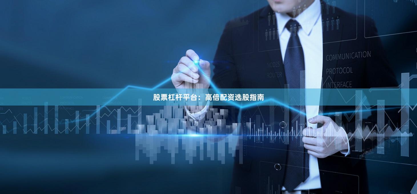 股票杠杆平台：高倍配资选股指南