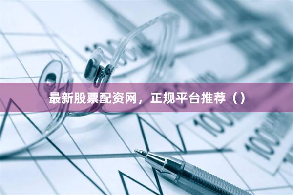 最新股票配资网，正规平台推荐（）