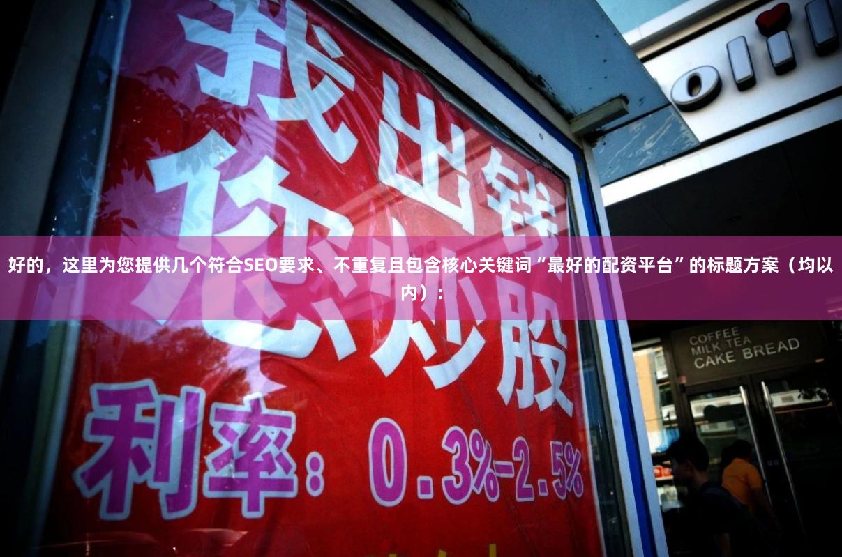 好的，这里为您提供几个符合SEO要求、不重复且包含核心关键词“最好的配资平台”的标题方案（均以内）：