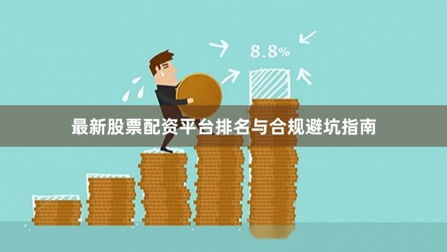 最新股票配资平台排名与合规避坑指南