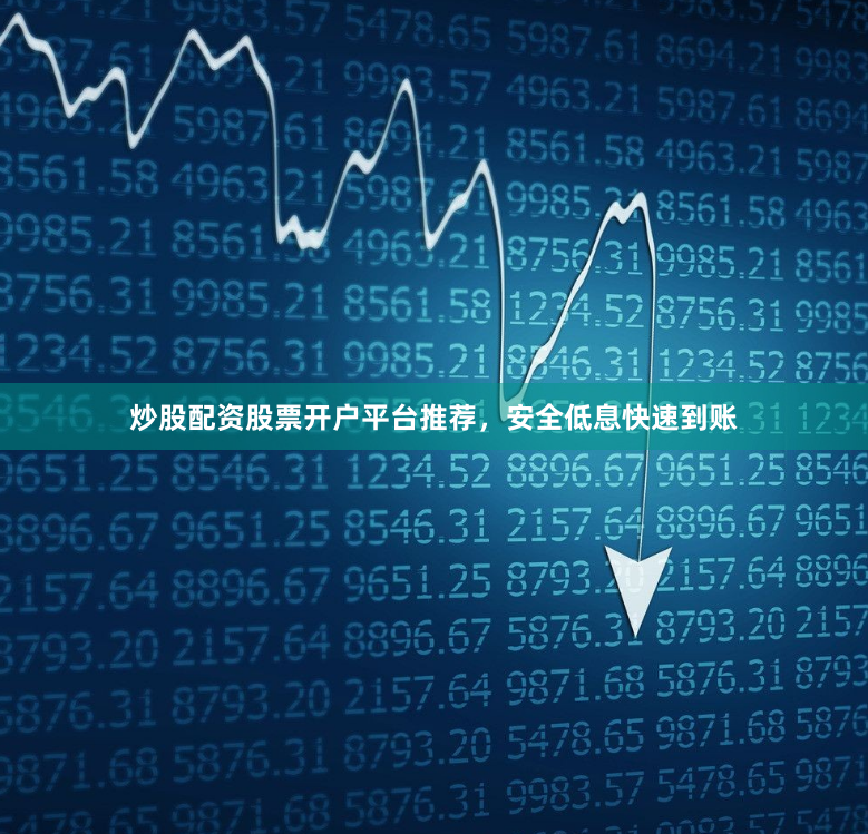炒股配资股票开户平台推荐，安全低息快速到账