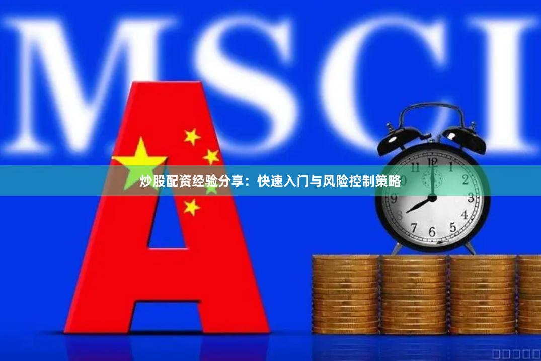 炒股配资经验分享：快速入门与风险控制策略