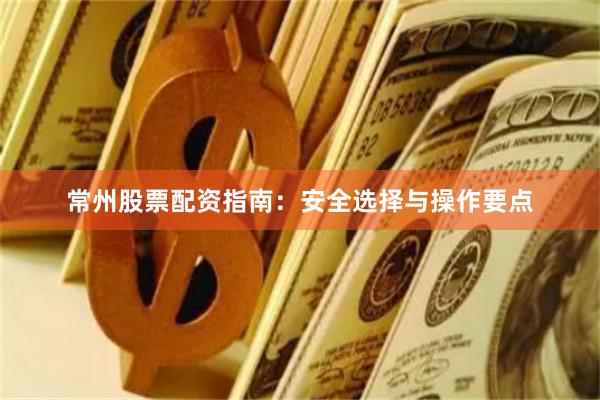 常州股票配资指南:安全选择与操作要点
