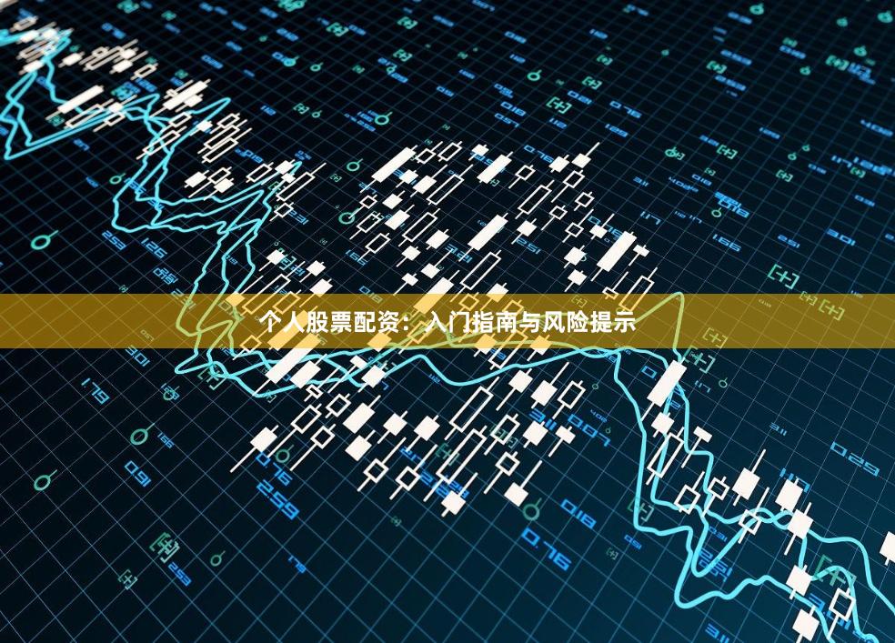 个人股票配资：入门指南与风险提示