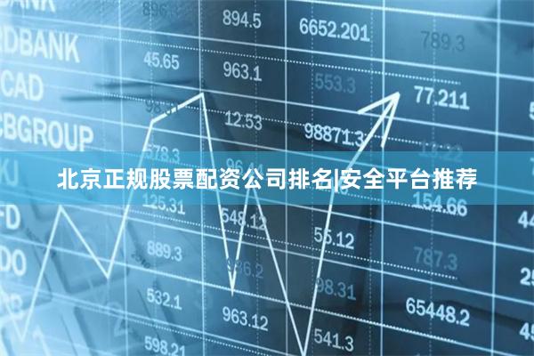 北京正规股票配资公司排名|安全平台推荐
